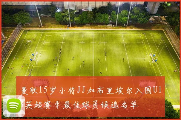 曼联15岁小将JJ加布里埃尔入围U18英超赛季最佳球员候选名单