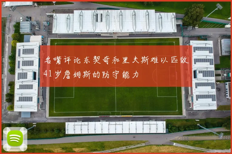 名嘴评论东契奇和里夫斯难以匹敌41岁詹姆斯的防守能力