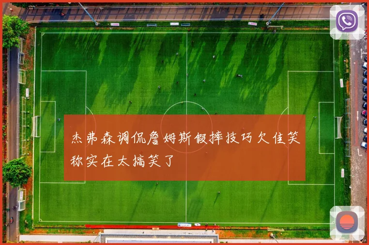 杰弗森调侃詹姆斯假摔技巧欠佳笑称实在太搞笑了