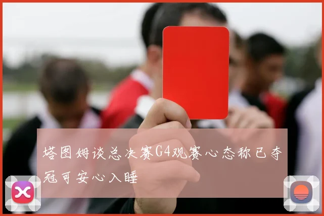 塔图姆谈总决赛G4观赛心态称已夺冠可安心入睡