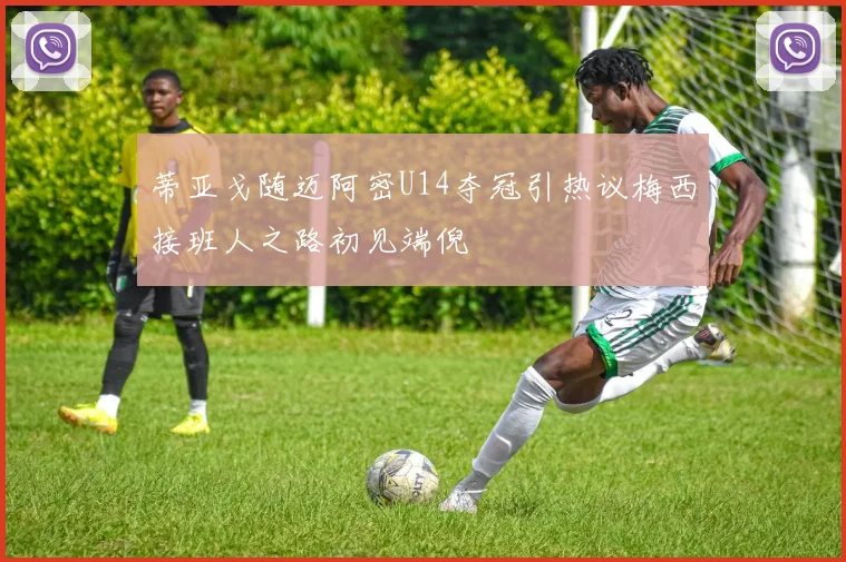 蒂亚戈随迈阿密U14夺冠引热议梅西接班人之路初见端倪