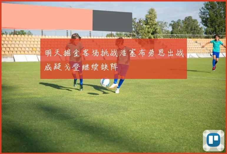 明天掘金客场挑战活塞布劳恩出战成疑戈登继续缺阵